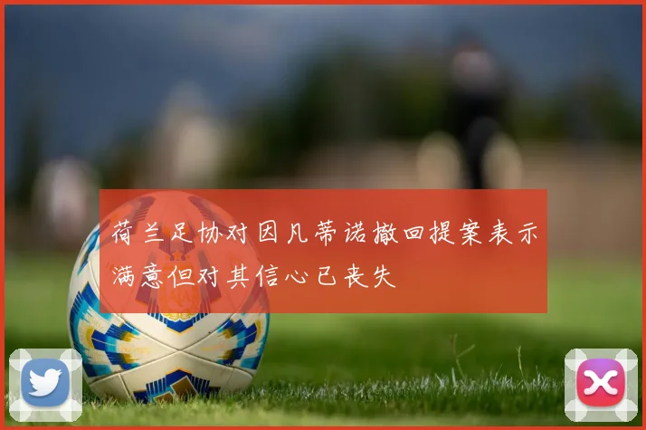 荷兰足协对因凡蒂诺撤回提案表示满意但对其信心已丧失