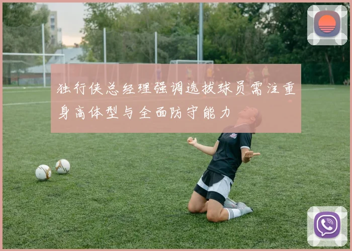 独行侠总经理强调选拔球员需注重身高体型与全面防守能力